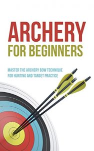 Baixar Archery for Beginners: Master the Archery Bow Technique for Hunting and Target Practice (English Edition) pdf, epub, ebook