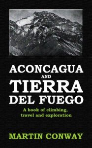 Baixar Aconcagua and Tierra del Fuego: A book of climbing, travel and exploration (English Edition) pdf, epub, ebook