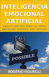 Baixar Inteligência Emocional Artificial: Como e por que fazer os robôs decidirem também com emoção (Portuguese Edition) pdf, epub, ebook