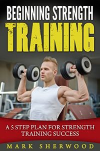 Baixar Beginning Strength Training: A 5 Step Plan for Strength Training Success (English Edition) pdf, epub, ebook