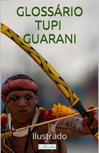 Baixar Glossário Tupi-Guarani Ilustrado: Incluindo nomes indígenas de pessoas e cidades (Coleção História Viva) pdf, epub, ebook