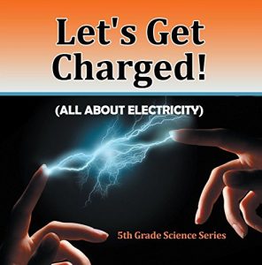 Baixar Let’s Get Charged! (All About Electricity) : 5th Grade Science Series: Fifth Grade Books Electricity for Kids (Children’s Physics Books) pdf, epub, ebook
