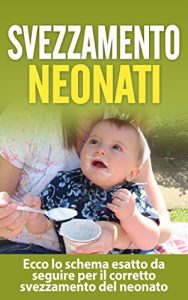 Baixar Svezzamento Neonati: Ecco lo schema esatto da seguire per il corretto svezzamento del neonato (svezzamento neonati, svezzamento, schema svezzamento) pdf, epub, ebook