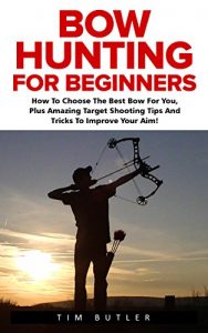 Baixar Bow Hunting For Beginners: How To Choose The Best Bow For You, Plus Amazing Target Shooting Tips And Tricks To Improve Your Aim! (Crossbow Hunting, Deer Hunting, Bow Hunter) (English Edition) pdf, epub, ebook