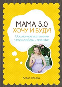 Baixar Мама 3.0: хочу и буду!: Осознанное воспитание через любовь и принятие pdf, epub, ebook