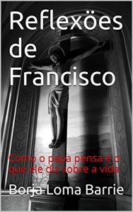 Baixar Reflexöes de Francisco: Como o papa pensa e o que ele diz sobre a vida (Portuguese Edition) pdf, epub, ebook