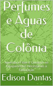 Baixar Perfumes e Águas de Colônia: Aprenda a Fazer e Construir os Equipamentos Necessários à Fabricação (Portuguese Edition) pdf, epub, ebook