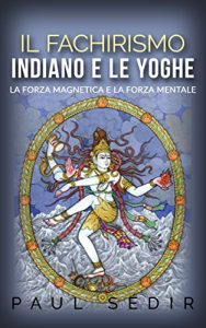 Baixar Il fachirismo indiano e le yoghe – la forza magnetica e la forza mentale pdf, epub, ebook