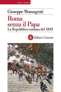 Baixar Roma senza il Papa: La Repubblica romana del 1849 (Storia e società) pdf, epub, ebook