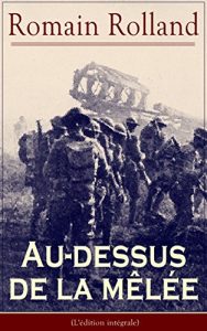 Baixar Au-dessus de la mêlée (L’édition intégrale): Le plus célèbre manifeste pacifiste de la Grande Guerre (Au peuple qui souffre pour la Justice, Les Idoles, Pour l’Europe, Le meurtre des Élites…) pdf, epub, ebook