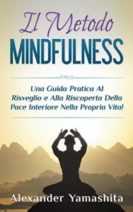 Baixar Mindfulness: per Principianti: Una Guida Pratica Al Risveglio e Alla Riscoperta Della Pace Nella Propria Vita! pdf, epub, ebook
