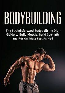 Baixar Bodybuilding: The Straightforward Bodybuilding Diet Guide to Build Muscle, Build Strength and Put On Mass Fast As Hell (Fitness, Bodybuilding Nutrition, … loss, strength training) (English Edition) pdf, epub, ebook