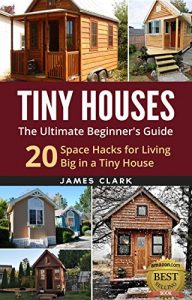 Baixar Tiny Houses: The Ultimate Beginner’s Guide! : 20 Space Hacks for Living Big in Your Tiny House (Tiny Homes, Small Home, Tiny House Plans, Tiny House Living) (English Edition) pdf, epub, ebook