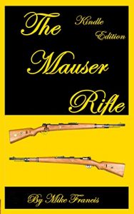 Baixar The Mauser Rifle: Guide to Owning, Collecting, and Enjoying the Most Copied and “Must Have” Bolt Action Weapon in History! Secrets About What Makes a Mauser … That You Have To Know! (English Edition) pdf, epub, ebook
