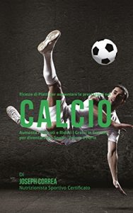 Baixar Ricette di Piatti per aumentare le prestazioni nel Calcio: Aumenta i Muscoli e Riduci i Grassi in Eccesso per diventare più Snello, Veloce e Forte pdf, epub, ebook