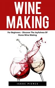 Baixar Wine Making: For Beginners – Discover The Joyfulness Of Home Wine Making (Home Brew, Wine Making, Wine Recipes) (English Edition) pdf, epub, ebook