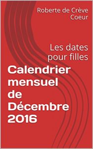 Baixar Calendrier mensuel de Décembre 2016: Les dates pour filles (La méthode de Roberte t. 12) (French Edition) pdf, epub, ebook