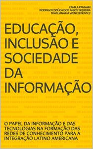 Baixar EDUCAÇÃO, INCLUSÃO E SOCIEDADE DA INFORMAÇÃO: O PAPEL DA INFORMAÇÃO E DAS TECNOLOGIAS NA FORMAÇÃO DAS REDES DE CONHECIMENTO PARA A INTEGRAÇÃO LATINO AMERICANA (Portuguese Edition) pdf, epub, ebook