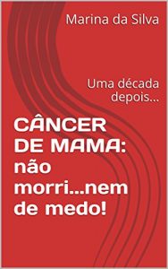 Baixar CÂNCER DE MAMA: não morri…nem de medo!: Uma década depois… (Portuguese Edition) pdf, epub, ebook