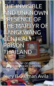 Baixar THE INVISIBLE AND UNKNOWN PRESENCE OF THE MARTYR OF BANGKWANG CENTRAL PRISON THAILAND: THE TESTIMONY OF CURES BY BLESSED NICHOLAS BUNKERD TO A COLOMBIAN LADY (English Edition) pdf, epub, ebook