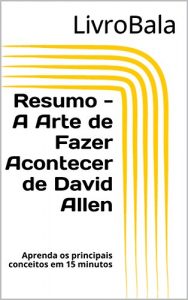 Baixar Resumo – A Arte de Fazer Acontecer de David Allen: Aprenda os principais conceitos em 15 minutos (Portuguese Edition) pdf, epub, ebook