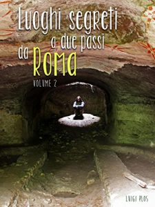 Baixar Luoghi Segreti a due passi da Roma – Volume 2 – Le guide escursionistiche che non c’erano.: Il piacere della scoperta e dell’avventura girovagando nei dintorni di Roma pdf, epub, ebook