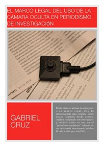 Baixar El marco legal del uso de la cámara oculta en periodismo de investigación: Normativa, jurisprudencia… y casos reales contados desde dentro con un “experimento … jurídico” sorprendente (Spanish Edition) pdf, epub, ebook