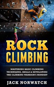 Baixar Rock Climbing: Mastering Basic Climbing Techniques, Skills & Developing The Climbing Warrior’s Mindset (Rock Climbing, Bouldering, Caving, Hiking) (English Edition) pdf, epub, ebook