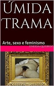 Baixar Úmida Trama: Arte, sexo e feminismo (Portuguese Edition) pdf, epub, ebook