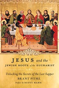 Baixar Jesus and the Jewish Roots of the Eucharist: Unlocking the Secrets of the Last Supper pdf, epub, ebook