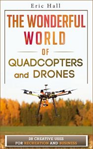 Baixar The Wonderful World of Quadcopters and Drones: 28 Creative Uses for Recreation and Business (Drone Book – Quadcopter Book – Drone Photography – Quadcopter … Drone – Aerial Hobby) (English Edition) pdf, epub, ebook