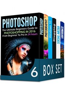 Baixar Photoshop 6 in 1 Box Set: The Ultimate Beginners Guide to Photoshopping in 2016, DSLR Photography, Windows 10, Blogging, How to Master Social Media Marketing and Lightroom CC (English Edition) pdf, epub, ebook