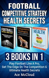 Baixar Football: Competitive Strategy: Health Secrets: 3 Books in 1: Play Football Like A Pro, Get The Edge On The Competition & Ultimate Health Secrets (American … Along With Health Secrets) (English Edition) pdf, epub, ebook