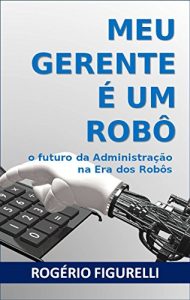 Baixar Meu Gerente é um Robô: O futuro da Administração na Era dos Robôs (Portuguese Edition) pdf, epub, ebook