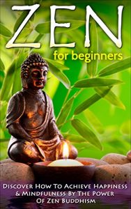 Baixar Zen: Zen For Beginners: Discover How To Achieve Happiness & Mindfulness By The Power Of Zen Buddhism (Zen Buddhism For Beginners, Happiness, Mindfulness) Book 1) (English Edition) pdf, epub, ebook