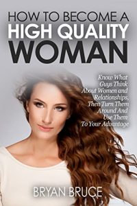 Baixar How To Become A High Quality Woman: Know What Guys Think About Women and Relationships, Then Turn Them Around And Use Them To Your Advantage (English Edition) pdf, epub, ebook