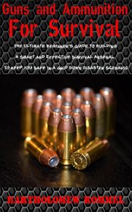 Baixar Guns and Ammunition for Survival: The Ultimate Beginner’s Guide to Building a Smart and Effective Survival Arsenal to Keep You Safe in a Grid Down Disaster Scenario (English Edition) pdf, epub, ebook