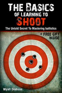 Baixar The Basics of Learning to Shoot:The Untold Secret of Mastering Ballistics. (English Edition) pdf, epub, ebook