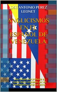 Baixar Anglicismos en el Español de Venezuela: Una mirada más profunda al nuevo léxico empleado por los Venezolanos y América Latina. (Spanish Edition) pdf, epub, ebook