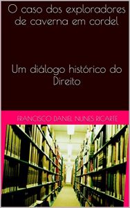 Baixar O caso dos exploradores de caverna em cordel: Um diálogo histórico do Direito (Portuguese Edition) pdf, epub, ebook