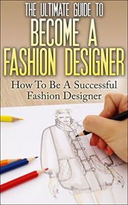 Baixar The Ultimate Guide To Become A Fashion Designer: How To Be A Successful Fashion Designer (Fashion Designer, How to become Fashion Designer, Fashion, Fashion Design) (English Edition) pdf, epub, ebook