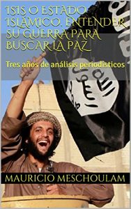 Baixar ISIS o Estado Islámico. Entender su guerra para encontrar la paz: Tres años de análisis periodísticos (Spanish Edition) pdf, epub, ebook