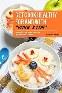 Baixar Get Cook Healthy for and with Your Kids: Recipes for Kids You Will Love and Feel Good About Serving (English Edition) pdf, epub, ebook
