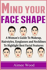 Baixar Mind Your Face Shape: A Woman’s Guide To Makeup, Hairstyles, Eyeglasses and Necklines To Highlight Best Facial Features (English Edition) pdf, epub, ebook