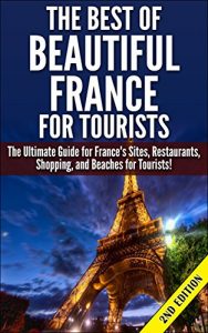 Baixar The Best of Beautiful France for Tourists 2nd edition: The Ultimate Guide for France’s Sites, Restaurants, Shopping and Beaches for Tourists (Getaway, … France, Sites in France) (English Edition) pdf, epub, ebook