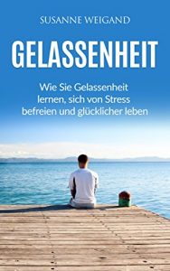 Baixar Gelassenheit: Wie Sie Gelassenheit lernen, sich von Stress befreien und glücklicher leben. (Gelassenheit, Stress, Entspannung) (German Edition) pdf, epub, ebook