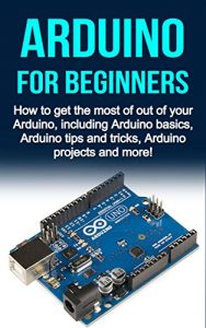 Baixar Arduino For Beginners: How to get the most of out of your Arduino, including Arduino basics, Arduino tips and tricks, Arduino projects and more! (English Edition) pdf, epub, ebook
