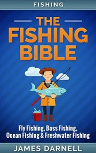 Baixar Fishing: The Fishing Bible. Fly Fishing, Bass Fishing, Ocean Fishing & Freshwater Fishing (Angling, Fishing Knots, Fishing, Rigs, Survival, Weapons, Hunting, Disaster) (English Edition) pdf, epub, ebook