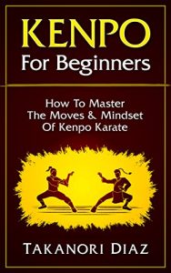 Baixar Kenpo For Beginners: How To Master The Moves & Mindset Of Kenpo Karate (Kenpo, Jeet Kune Do, MMA, Kempo Karate) (English Edition) pdf, epub, ebook