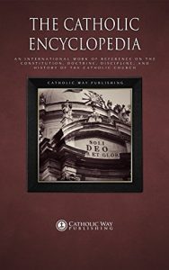 Baixar The Catholic Encyclopedia: An International Work of Reference on the Constitution, Doctrine, Discipline, and History of the Catholic Church (English Edition) pdf, epub, ebook